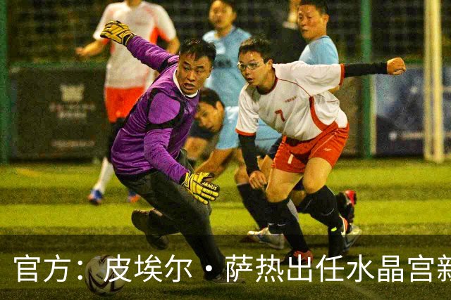官方：皮埃尔·萨热出任水晶宫新帅，上赛季率朗斯获法甲亚军