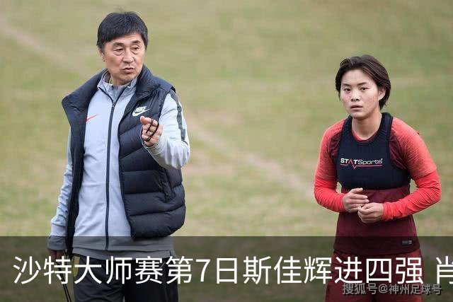 沙特大师赛第7日斯佳辉进四强 肖国栋破百出局